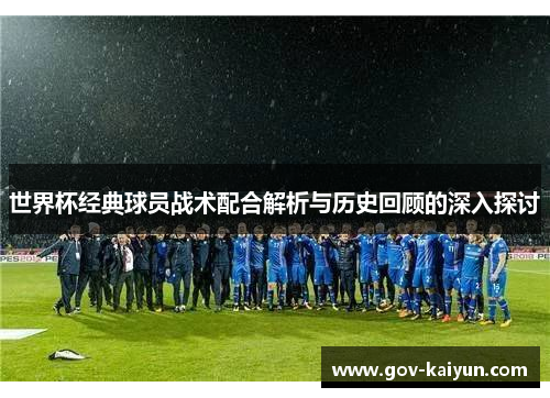 世界杯经典球员战术配合解析与历史回顾的深入探讨