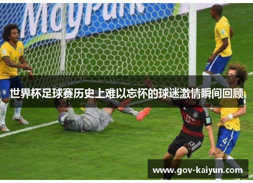 世界杯足球赛历史上难以忘怀的球迷激情瞬间回顾