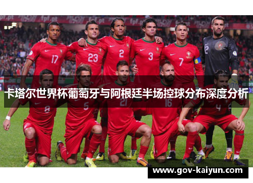 卡塔尔世界杯葡萄牙与阿根廷半场控球分布深度分析