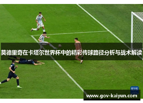 莫德里奇在卡塔尔世界杯中的精彩传球路径分析与战术解读