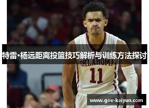 特雷·杨远距离投篮技巧解析与训练方法探讨