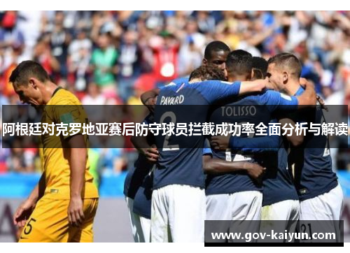 阿根廷对克罗地亚赛后防守球员拦截成功率全面分析与解读
