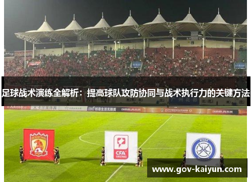 足球战术演练全解析：提高球队攻防协同与战术执行力的关键方法