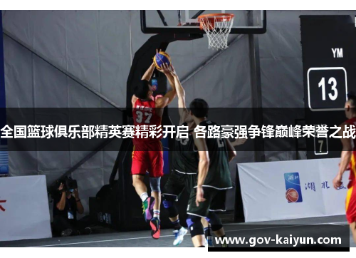 全国篮球俱乐部精英赛精彩开启 各路豪强争锋巅峰荣誉之战