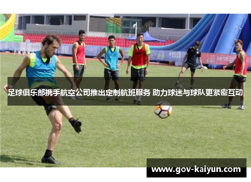 足球俱乐部携手航空公司推出定制航班服务 助力球迷与球队更紧密互动