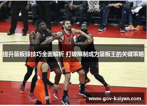 提升篮板球技巧全面解析 打破限制成为篮板王的关键策略