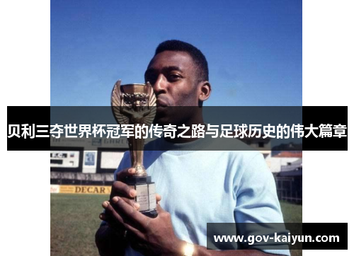 贝利三夺世界杯冠军的传奇之路与足球历史的伟大篇章