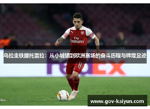 乌拉圭铁腰托雷拉：从小城镇到欧洲赛场的奋斗历程与辉煌足迹