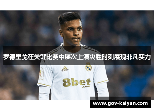 罗德里戈在关键比赛中屡次上演决胜时刻展现非凡实力