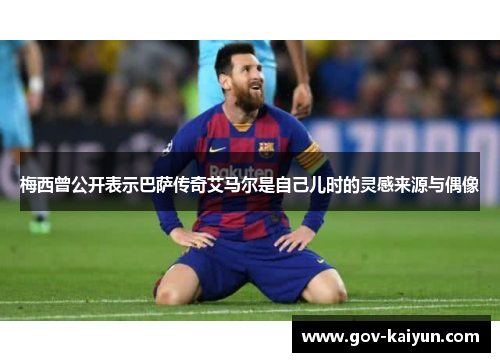 梅西曾公开表示巴萨传奇艾马尔是自己儿时的灵感来源与偶像