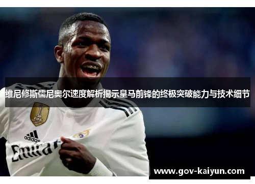 维尼修斯儒尼奥尔速度解析揭示皇马前锋的终极突破能力与技术细节