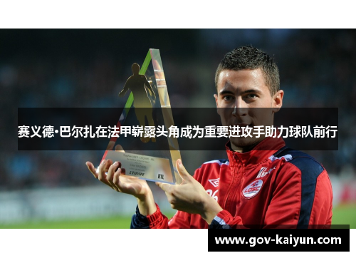 赛义德·巴尔扎在法甲崭露头角成为重要进攻手助力球队前行