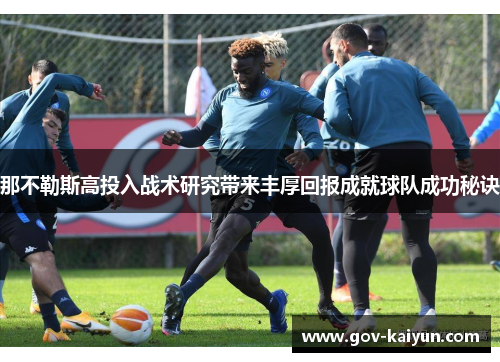那不勒斯高投入战术研究带来丰厚回报成就球队成功秘诀