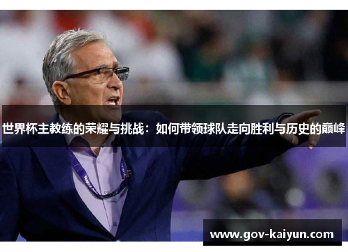 世界杯主教练的荣耀与挑战：如何带领球队走向胜利与历史的巅峰