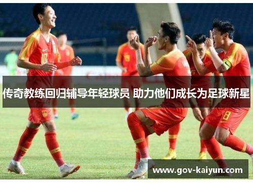 传奇教练回归辅导年轻球员 助力他们成长为足球新星