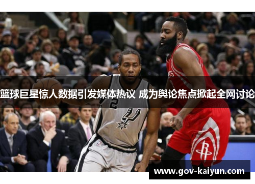 篮球巨星惊人数据引发媒体热议 成为舆论焦点掀起全网讨论