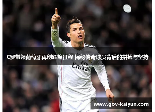 C罗带领葡萄牙再创辉煌征程 揭秘传奇球员背后的拼搏与坚持