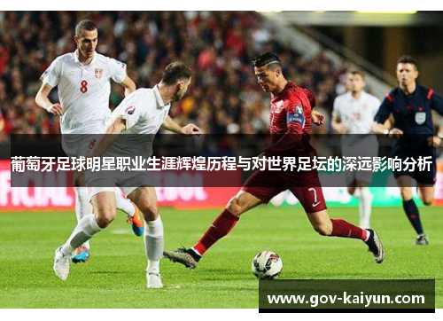 葡萄牙足球明星职业生涯辉煌历程与对世界足坛的深远影响分析