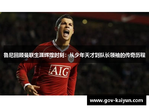 鲁尼回顾曼联生涯辉煌时刻：从少年天才到队长领袖的传奇历程