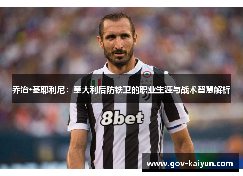 乔治·基耶利尼：意大利后防铁卫的职业生涯与战术智慧解析