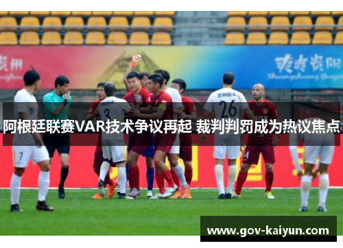阿根廷联赛VAR技术争议再起 裁判判罚成为热议焦点