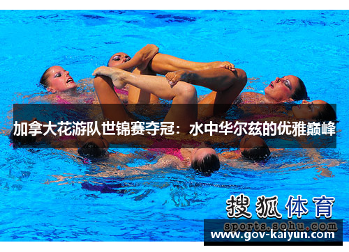 加拿大花游队世锦赛夺冠：水中华尔兹的优雅巅峰