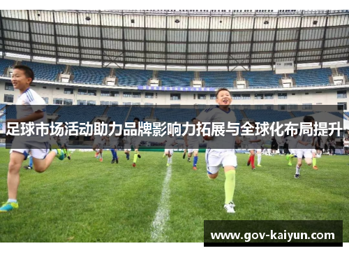 足球市场活动助力品牌影响力拓展与全球化布局提升