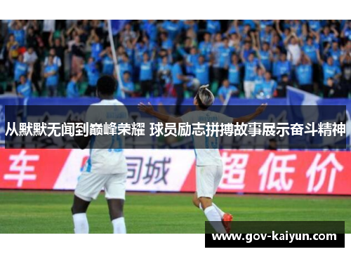 从默默无闻到巅峰荣耀 球员励志拼搏故事展示奋斗精神