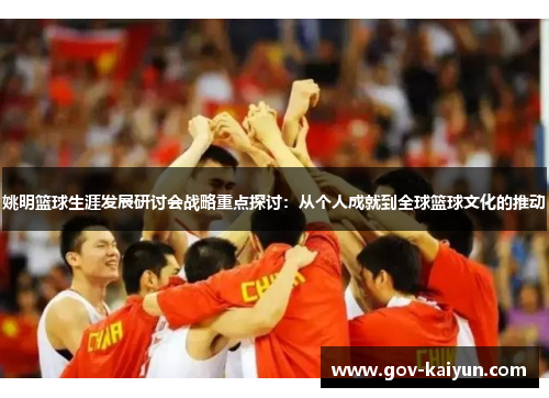姚明篮球生涯发展研讨会战略重点探讨：从个人成就到全球篮球文化的推动