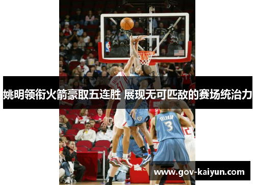 姚明领衔火箭豪取五连胜 展现无可匹敌的赛场统治力