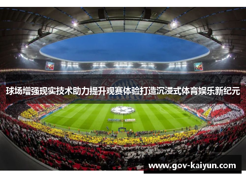 球场增强现实技术助力提升观赛体验打造沉浸式体育娱乐新纪元