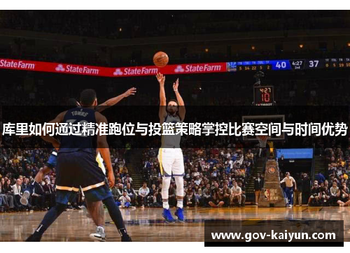 库里如何通过精准跑位与投篮策略掌控比赛空间与时间优势