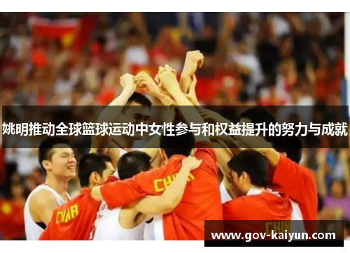 姚明推动全球篮球运动中女性参与和权益提升的努力与成就