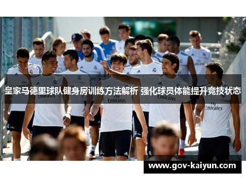 皇家马德里球队健身房训练方法解析 强化球员体能提升竞技状态