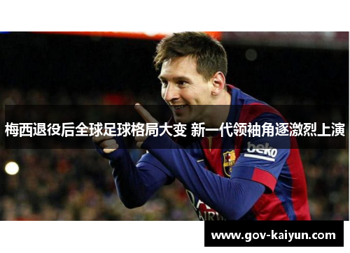 梅西退役后全球足球格局大变 新一代领袖角逐激烈上演