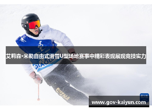 艾莉森·米勒自由式滑雪U型场地赛事中精彩表现展现竞技实力