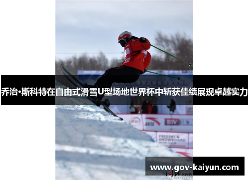 乔治·斯科特在自由式滑雪U型场地世界杯中斩获佳绩展现卓越实力