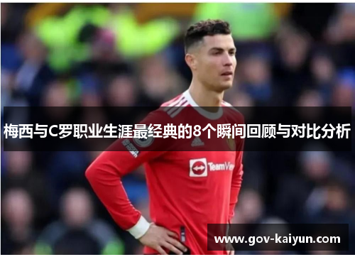 梅西与C罗职业生涯最经典的8个瞬间回顾与对比分析