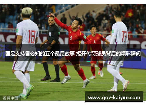 国足支持者必知的五个桑尼故事 揭开传奇球员背后的精彩瞬间