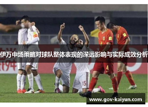 伊万中场策略对球队整体表现的深远影响与实际成效分析