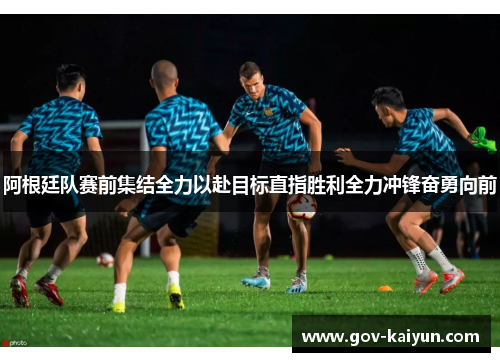 阿根廷队赛前集结全力以赴目标直指胜利全力冲锋奋勇向前