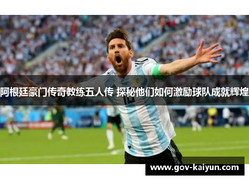 阿根廷豪门传奇教练五人传 探秘他们如何激励球队成就辉煌