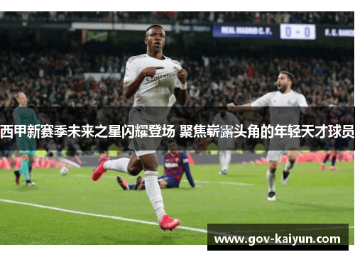 西甲新赛季未来之星闪耀登场 聚焦崭露头角的年轻天才球员