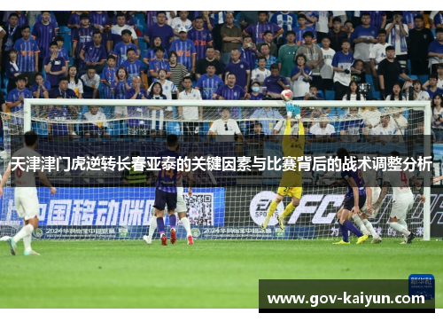 天津津门虎逆转长春亚泰的关键因素与比赛背后的战术调整分析