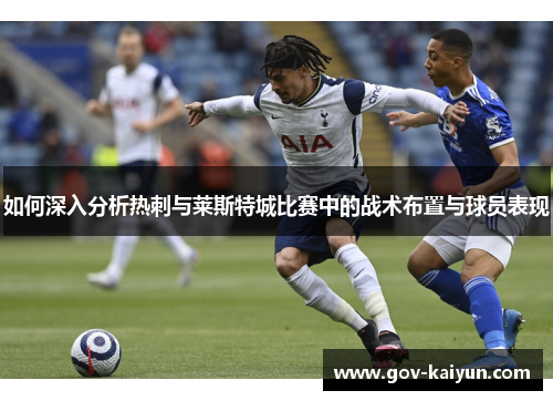 如何深入分析热刺与莱斯特城比赛中的战术布置与球员表现