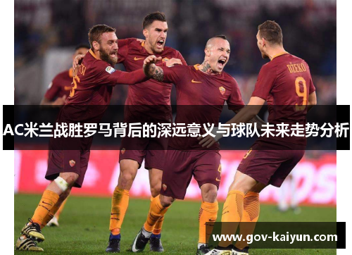 AC米兰战胜罗马背后的深远意义与球队未来走势分析