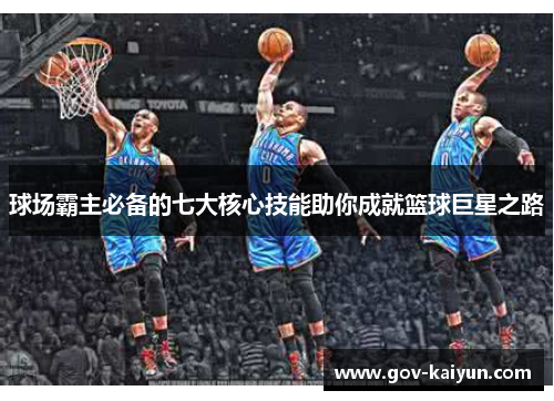 球场霸主必备的七大核心技能助你成就篮球巨星之路