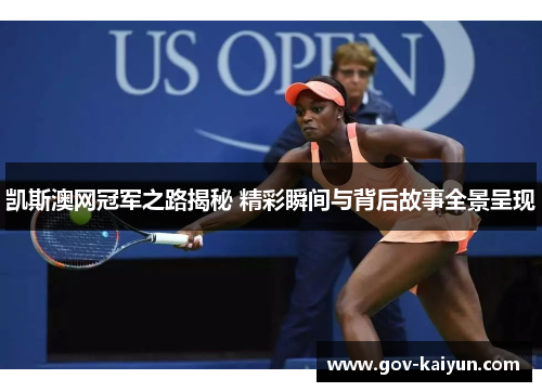凯斯澳网冠军之路揭秘 精彩瞬间与背后故事全景呈现