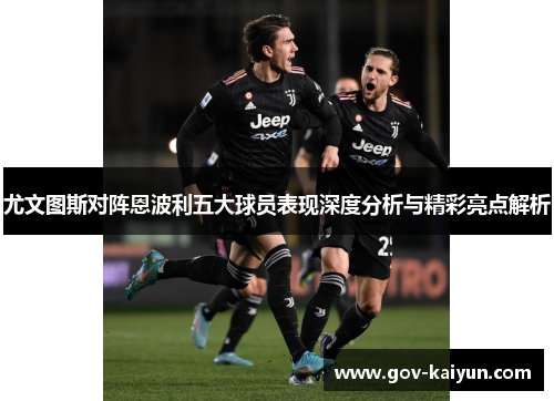 尤文图斯对阵恩波利五大球员表现深度分析与精彩亮点解析