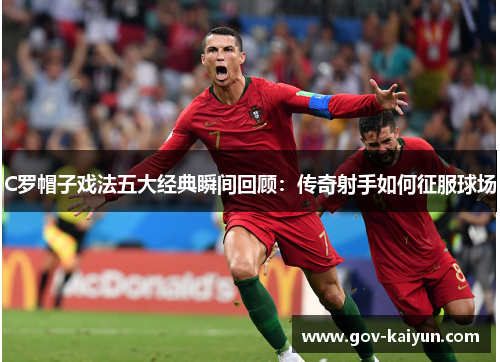 C罗帽子戏法五大经典瞬间回顾：传奇射手如何征服球场